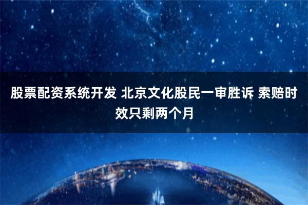 股票配资系统开发 北京文化股民一审胜诉 索赔时效只剩两个月