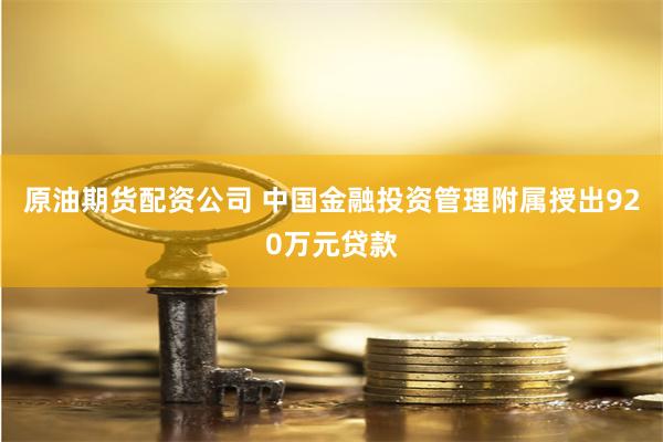 原油期货配资公司 中国金融投资管理附属授出920万元贷款