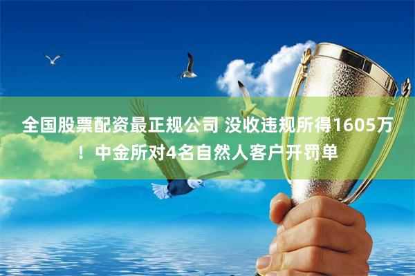 全国股票配资最正规公司 没收违规所得1605万！中金所对4名自然人客户开罚单