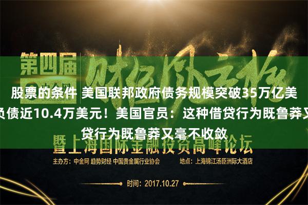 股票的条件 美国联邦政府债务规模突破35万亿美元，人均负债近10.4万美元！美国官员：这种借贷行为既鲁莽又毫不收敛