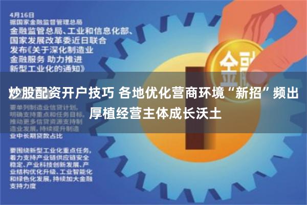 炒股配资开户技巧 各地优化营商环境“新招”频出 厚植经营主体成长沃土