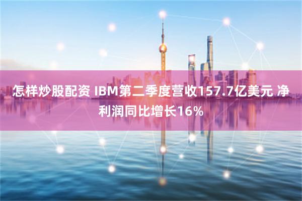 怎样炒股配资 IBM第二季度营收157.7亿美元 净利润同比增长16%