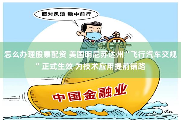 怎么办理股票配资 美国明尼苏达州“飞行汽车交规”正式生效 为技术应用提前铺路