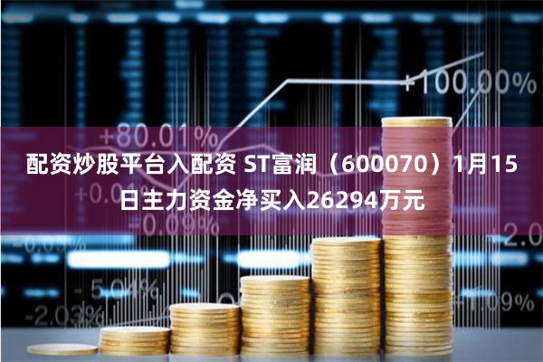 配资炒股平台入配资 ST富润（600070）1月15日主力资金净买入26294万元