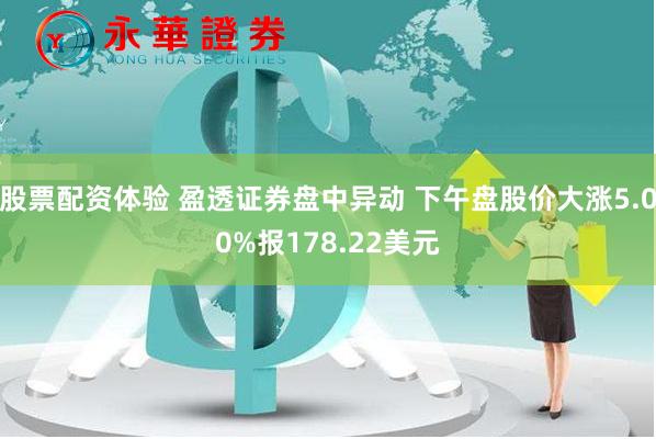 股票配资体验 盈透证券盘中异动 下午盘股价大涨5.00%报178.22美元
