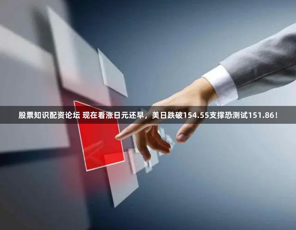 股票知识配资论坛 现在看涨日元还早，美日跌破154.55支撑恐测试151.86！