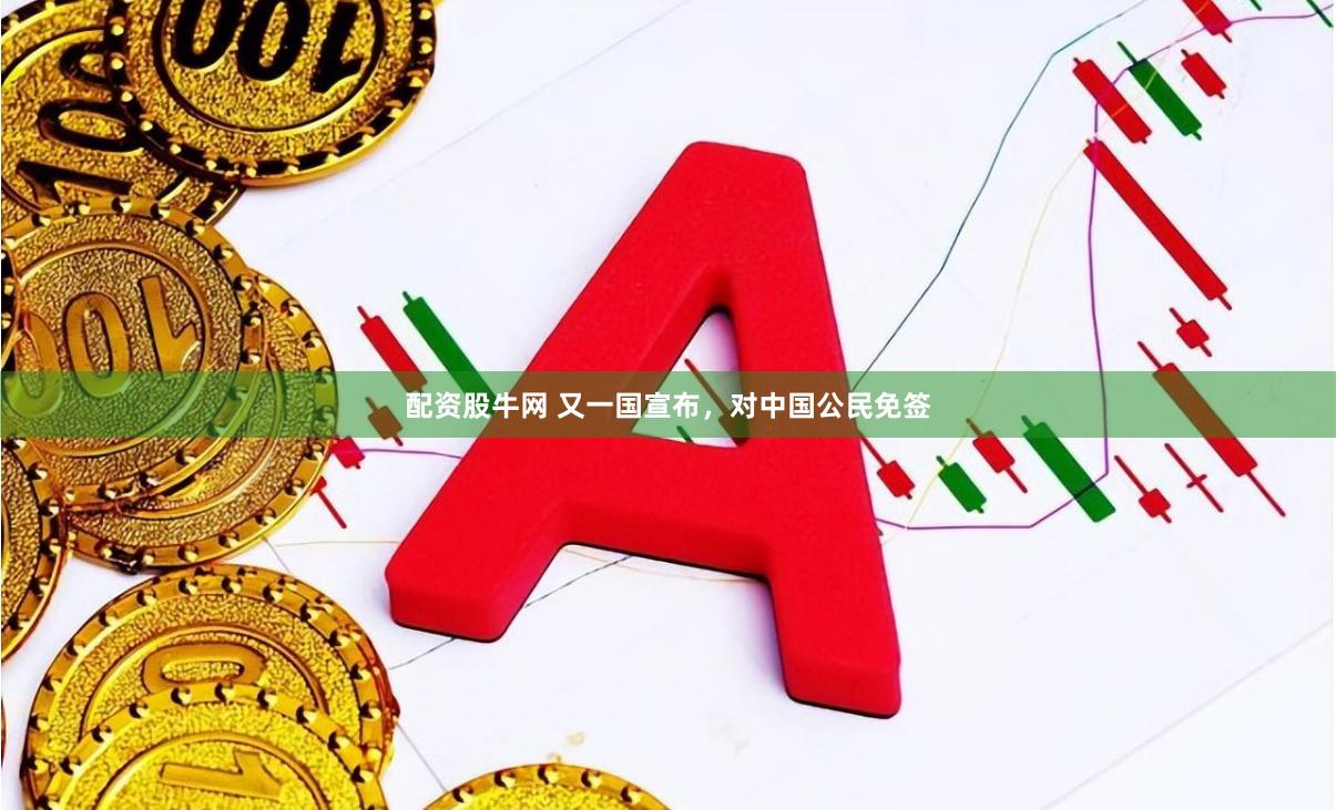 配资股牛网 又一国宣布，对中国公民免签