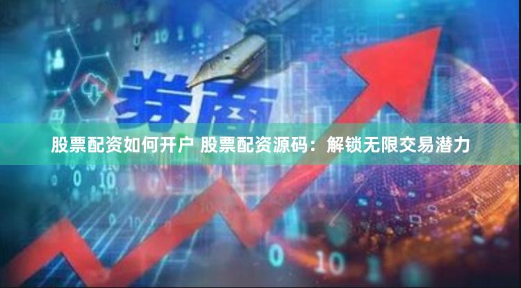 股票配资如何开户 股票配资源码：解锁无限交易潜力