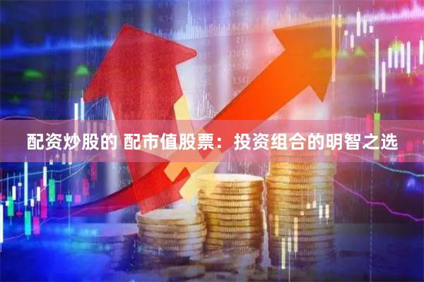 配资炒股的 配市值股票：投资组合的明智之选