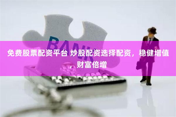 免费股票配资平台 炒股配资选择配资，稳健增值，财富倍增