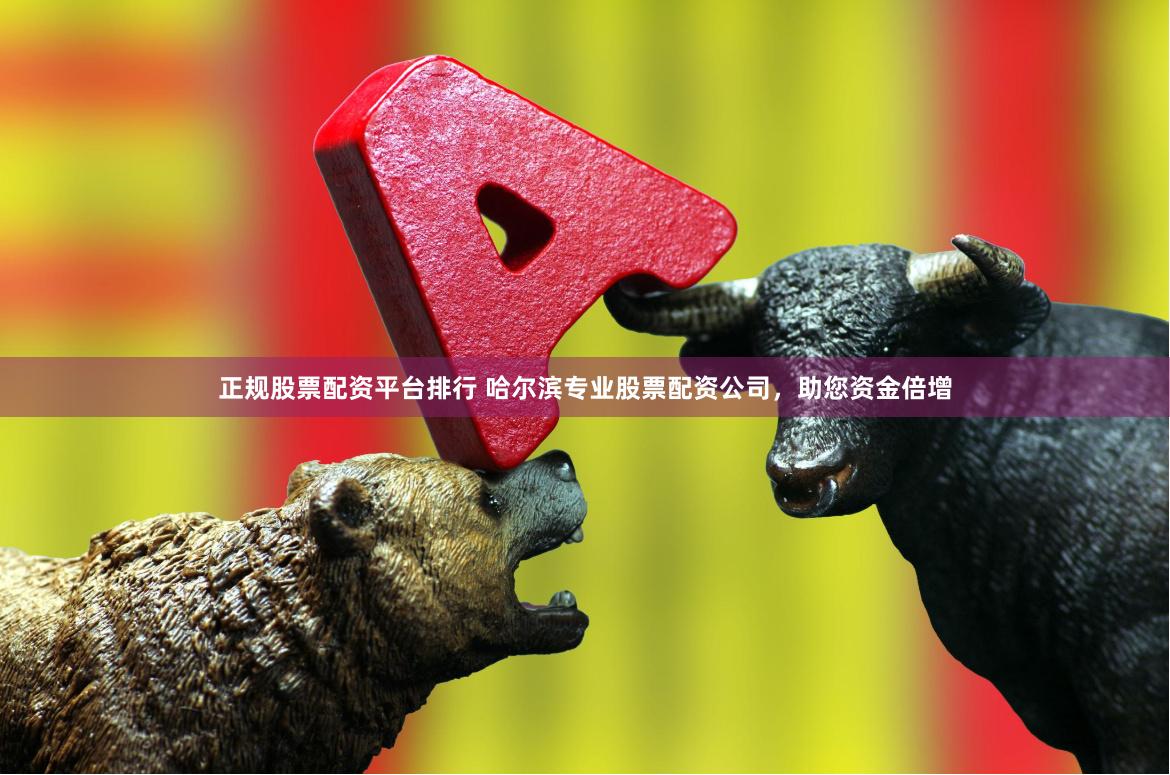 正规股票配资平台排行 哈尔滨专业股票配资公司，助您资金倍增
