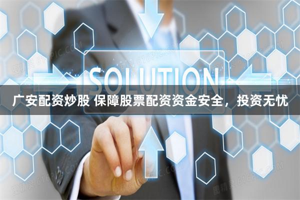广安配资炒股 保障股票配资资金安全，投资无忧
