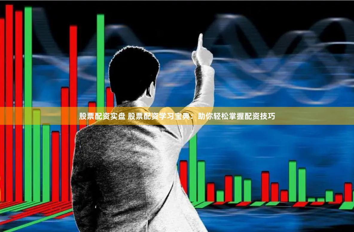 股票配资实盘 股票配资学习宝典：助你轻松掌握配资技巧
