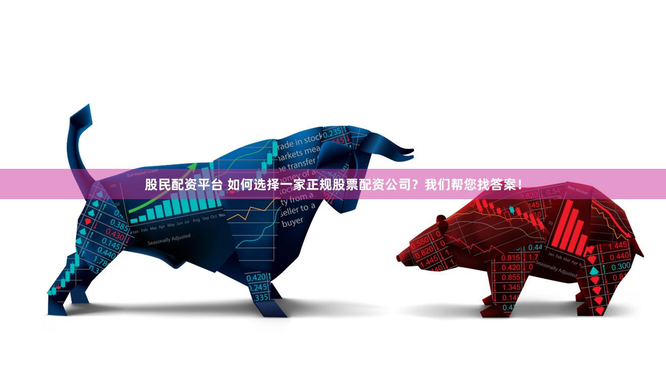 股民配资平台 如何选择一家正规股票配资公司？我们帮您找答案！
