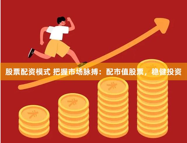 股票配资模式 把握市场脉搏：配市值股票，稳健投资