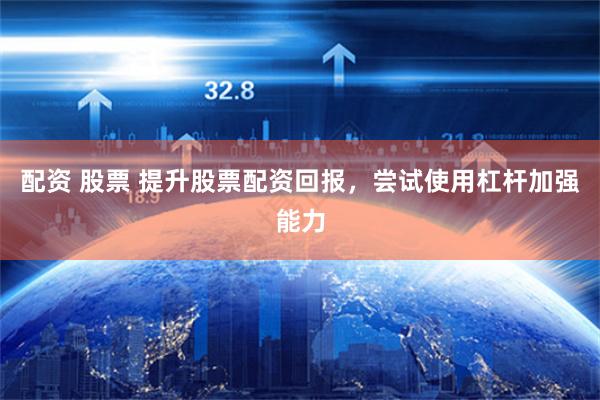 配资 股票 提升股票配资回报，尝试使用杠杆加强能力