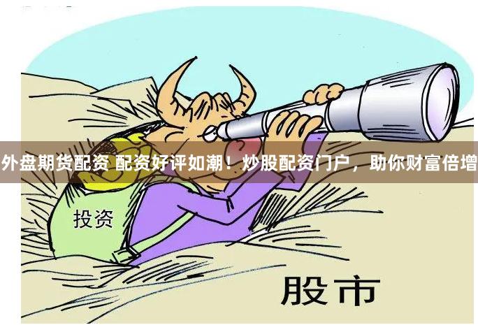外盘期货配资 配资好评如潮！炒股配资门户，助你财富倍增
