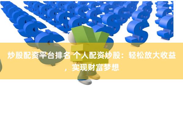 炒股配资平台排名 个人配资炒股：轻松放大收益，实现财富梦想