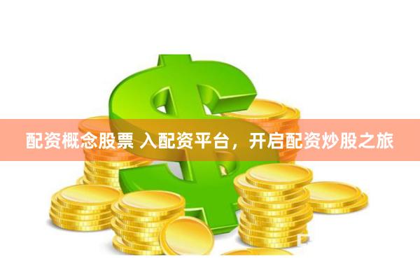 配资概念股票 入配资平台，开启配资炒股之旅