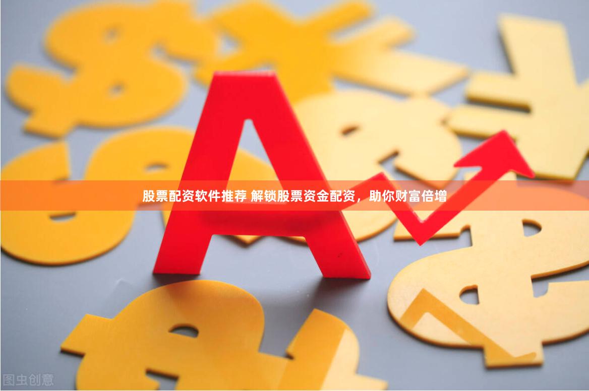 股票配资软件推荐 解锁股票资金配资，助你财富倍增