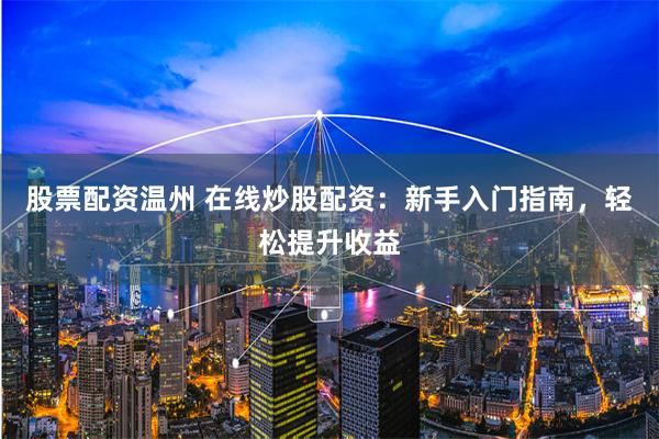 股票配资温州 在线炒股配资：新手入门指南，轻松提升收益