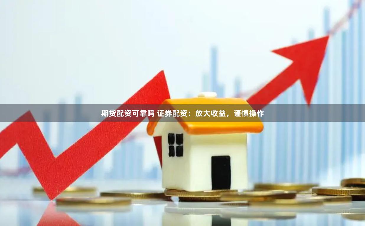 期货配资可靠吗 证券配资：放大收益，谨慎操作