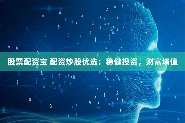 股票配资宝 配资炒股优选：稳健投资，财富增值