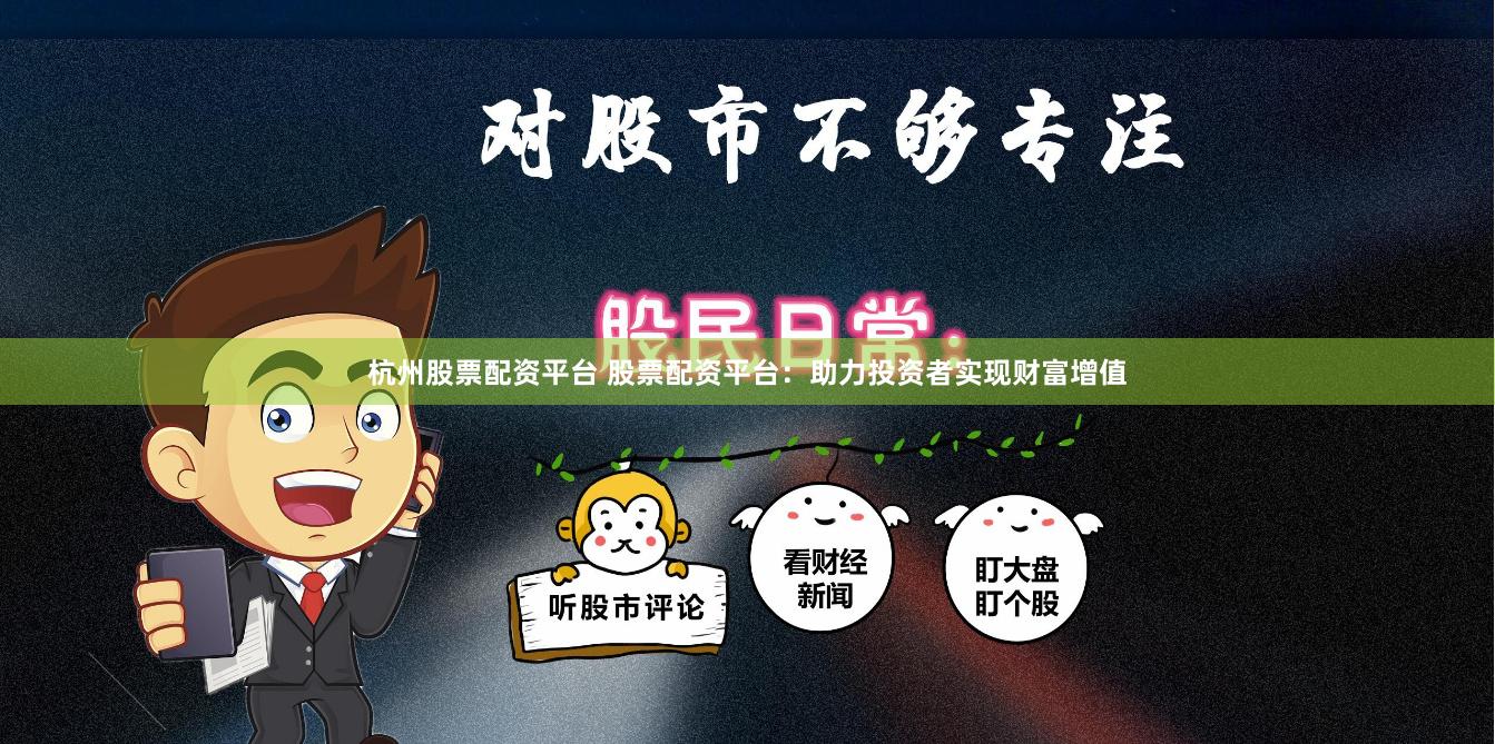 杭州股票配资平台 股票配资平台：助力投资者实现财富增值
