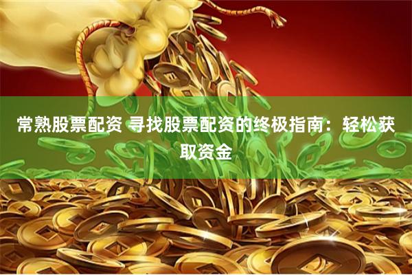 常熟股票配资 寻找股票配资的终极指南：轻松获取资金