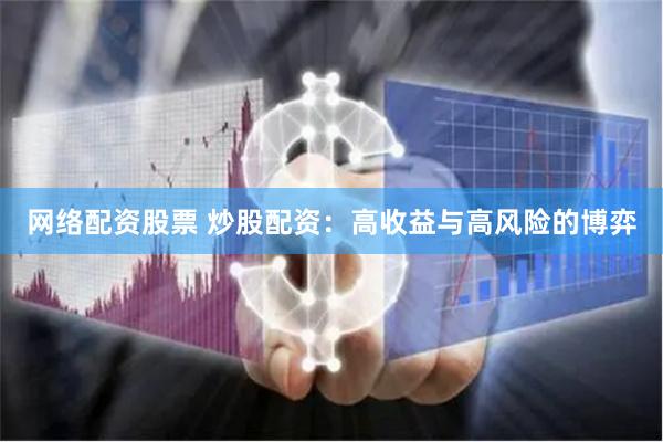 网络配资股票 炒股配资：高收益与高风险的博弈