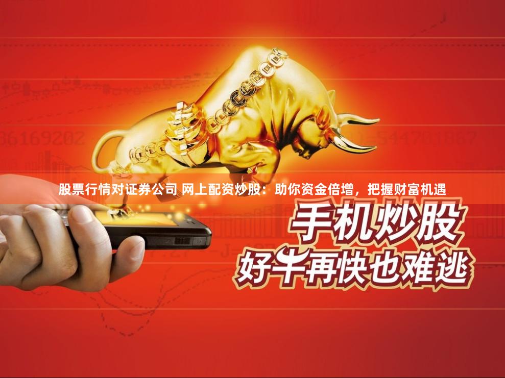 股票行情对证券公司 网上配资炒股：助你资金倍增，把握财富机遇