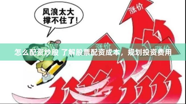 怎么配资炒股 了解股票配资成本，规划投资费用