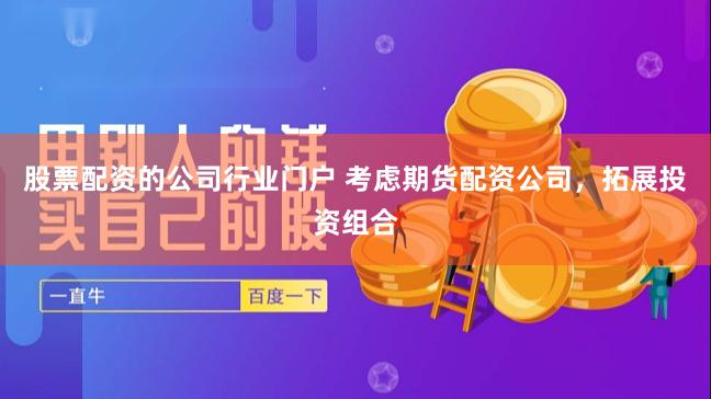 股票配资的公司行业门户 考虑期货配资公司，拓展投资组合