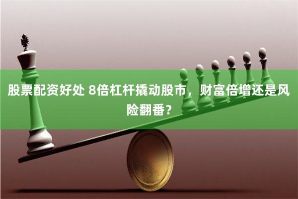 股票配资好处 8倍杠杆撬动股市，财富倍增还是风险翻番？