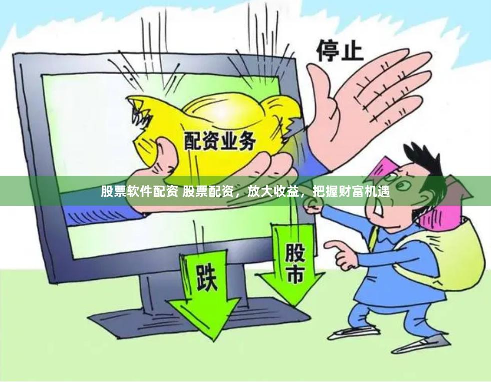 股票软件配资 股票配资，放大收益，把握财富机遇