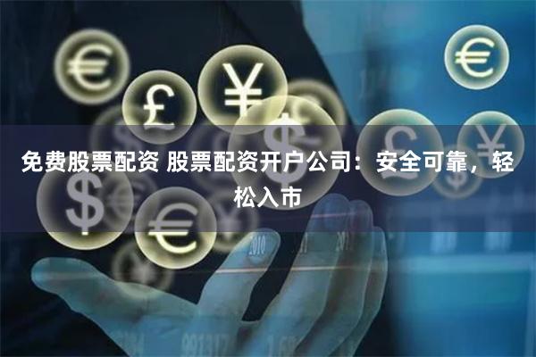 免费股票配资 股票配资开户公司：安全可靠，轻松入市