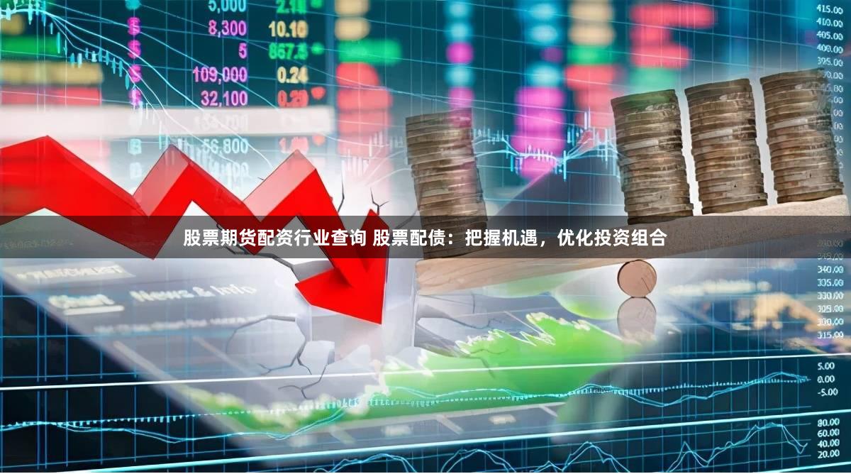 股票期货配资行业查询 股票配债：把握机遇，优化投资组合