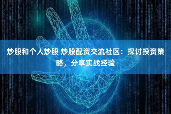 炒股和个人炒股 炒股配资交流社区：探讨投资策略，分享实战经验