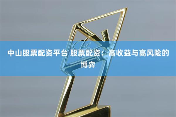 中山股票配资平台 股票配资：高收益与高风险的博弈
