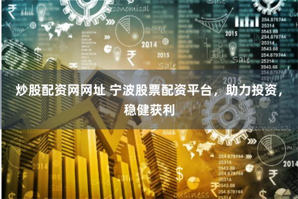 炒股配资网网址 宁波股票配资平台，助力投资，稳健获利