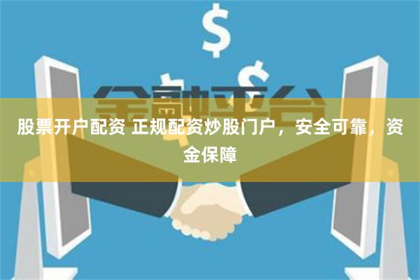股票开户配资 正规配资炒股门户，安全可靠，资金保障