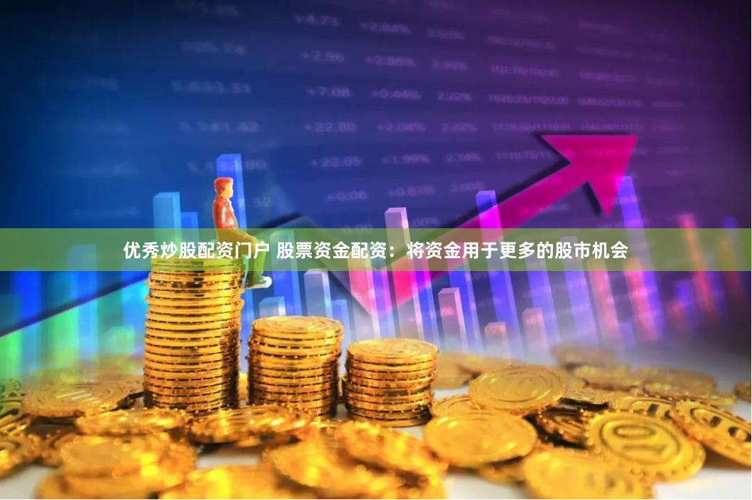 优秀炒股配资门户 股票资金配资：将资金用于更多的股市机会